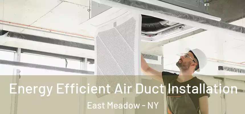  Energy Efficient Air Duct Installation East Meadow - NY